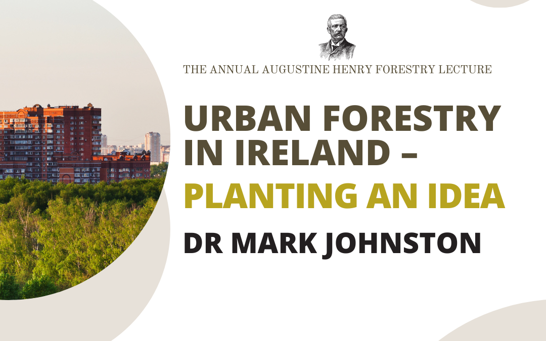 The Annual Augustine Henry Forestry Lecture: Urban Forestry in Ireland – Planting an Idea by Dr Mark Johnston